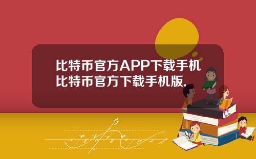 比特币官方APP下载手机比特币官方下载手机版.