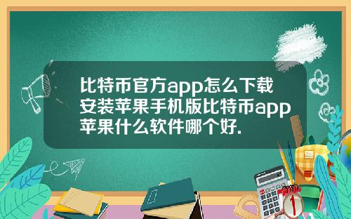 比特币官方app怎么下载安装苹果手机版比特币app苹果什么软件哪个好.