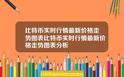 比特币实时行情最新价格走势图表比特币实时行情最新价格走势图表分析