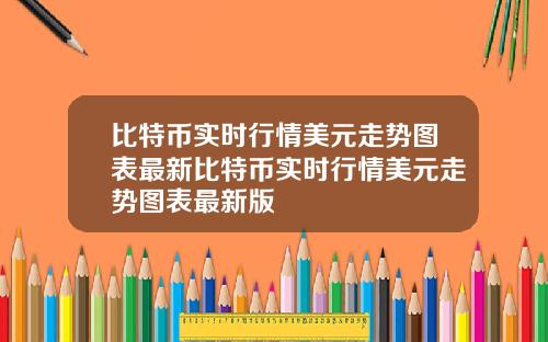 比特币实时行情美元走势图表最新比特币实时行情美元走势图表最新版