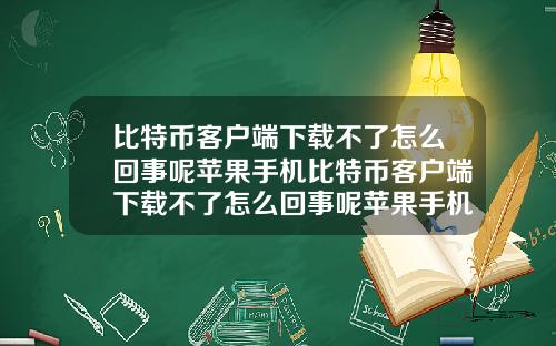 比特币客户端下载不了怎么回事呢苹果手机比特币客户端下载不了怎么回事呢苹果手机上