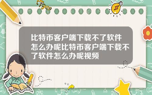 比特币客户端下载不了软件怎么办呢比特币客户端下载不了软件怎么办呢视频