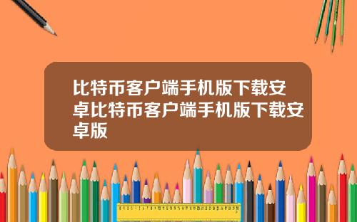 比特币客户端手机版下载安卓比特币客户端手机版下载安卓版