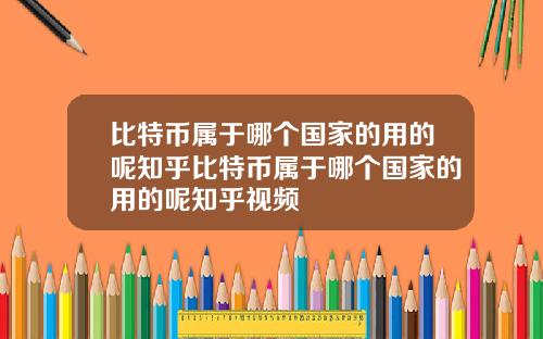 比特币属于哪个国家的用的呢知乎比特币属于哪个国家的用的呢知乎视频