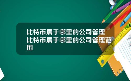 比特币属于哪里的公司管理比特币属于哪里的公司管理范围