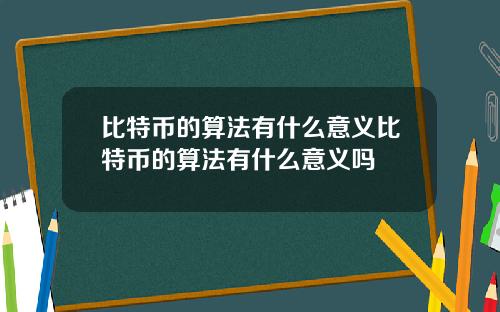 比特币的算法有什么意义比特币的算法有什么意义吗