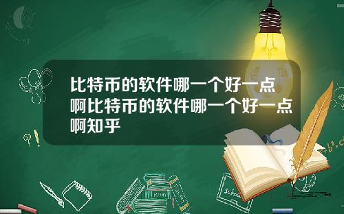 比特币的软件哪一个好一点啊比特币的软件哪一个好一点啊知乎