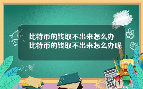 比特币的钱取不出来怎么办比特币的钱取不出来怎么办呢