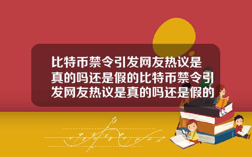 比特币禁令引发网友热议是真的吗还是假的比特币禁令引发网友热议是真的吗还是假的啊