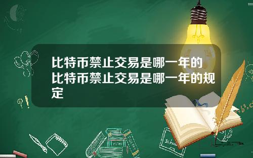 比特币禁止交易是哪一年的比特币禁止交易是哪一年的规定