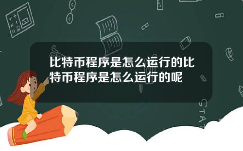 比特币程序是怎么运行的比特币程序是怎么运行的呢