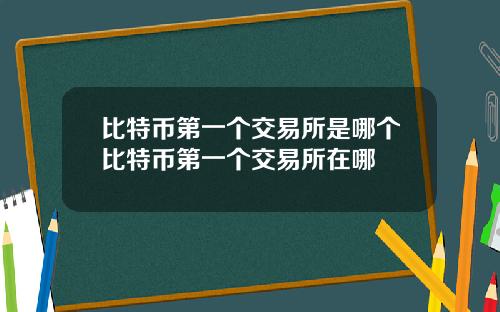 比特币第一个交易所是哪个比特币第一个交易所在哪