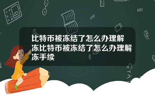 比特币被冻结了怎么办理解冻比特币被冻结了怎么办理解冻手续