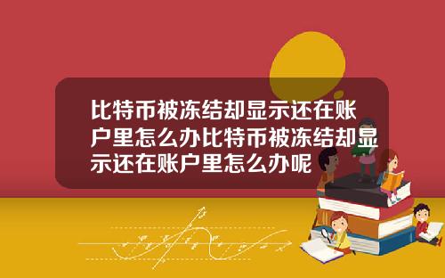 比特币被冻结却显示还在账户里怎么办比特币被冻结却显示还在账户里怎么办呢