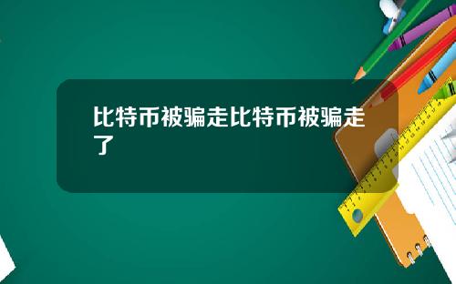 比特币被骗走比特币被骗走了