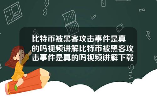 比特币被黑客攻击事件是真的吗视频讲解比特币被黑客攻击事件是真的吗视频讲解下载