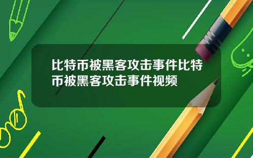 比特币被黑客攻击事件比特币被黑客攻击事件视频