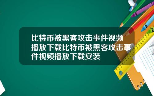 比特币被黑客攻击事件视频播放下载比特币被黑客攻击事件视频播放下载安装