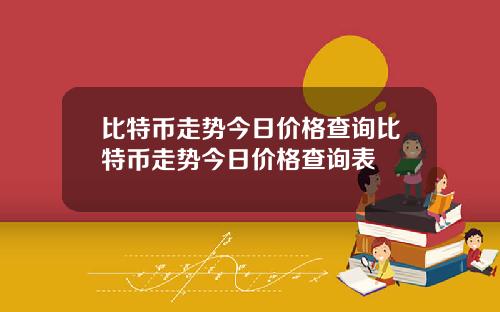 比特币走势今日价格查询比特币走势今日价格查询表