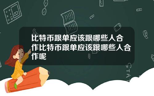 比特币跟单应该跟哪些人合作比特币跟单应该跟哪些人合作呢