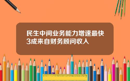 民生中间业务能力增速最快3成来自财务顾问收入