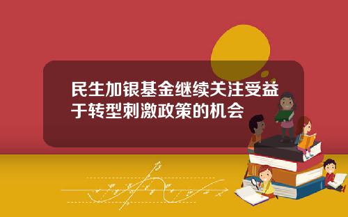 民生加银基金继续关注受益于转型刺激政策的机会