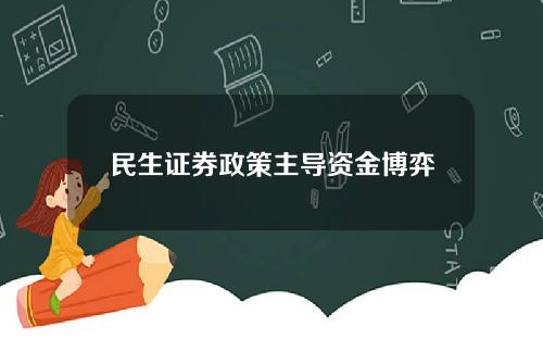 民生证券政策主导资金博弈