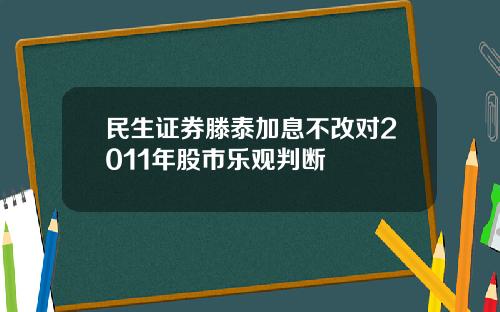 民生证券滕泰加息不改对2011年股市乐观判断