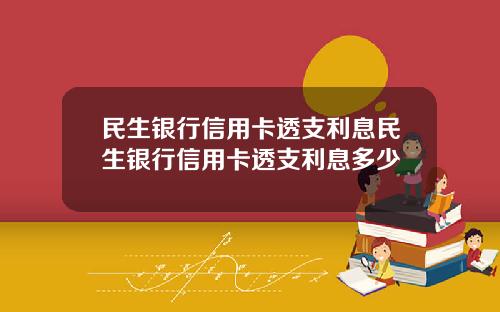 民生银行信用卡透支利息民生银行信用卡透支利息多少