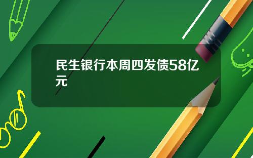 民生银行本周四发债58亿元