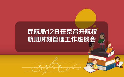 民航局12日在京召开航权航班时刻管理工作座谈会