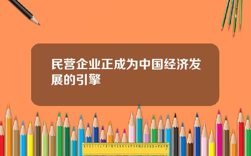 民营企业正成为中国经济发展的引擎