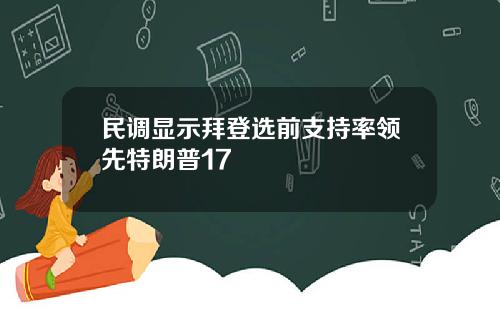 民调显示拜登选前支持率领先特朗普17