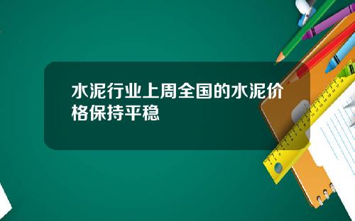 水泥行业上周全国的水泥价格保持平稳