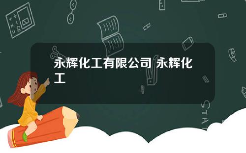 永辉化工有限公司 永辉化工