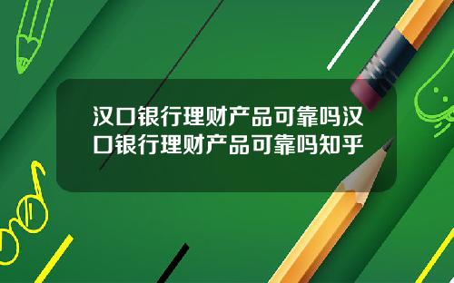 汉口银行理财产品可靠吗汉口银行理财产品可靠吗知乎