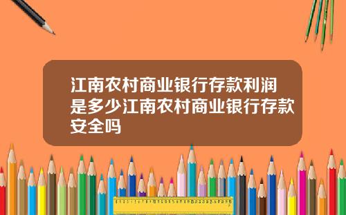 江南农村商业银行存款利润是多少江南农村商业银行存款安全吗