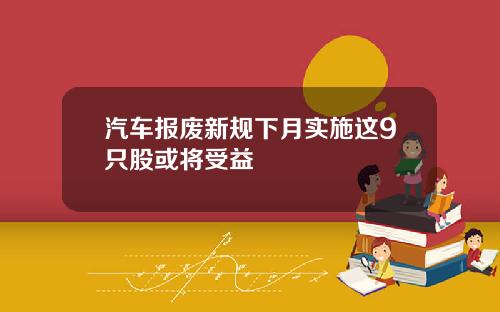 汽车报废新规下月实施这9只股或将受益