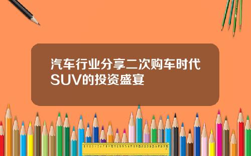 汽车行业分享二次购车时代SUV的投资盛宴