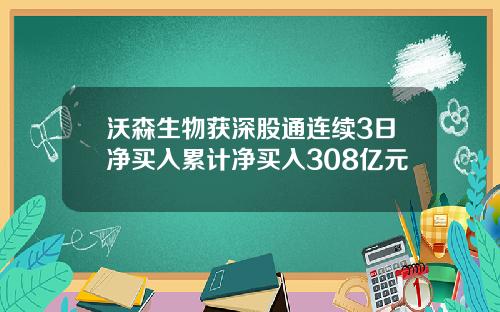 沃森生物获深股通连续3日净买入累计净买入308亿元