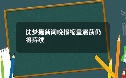 沈梦捷新闻晚报缩量震荡仍将持续