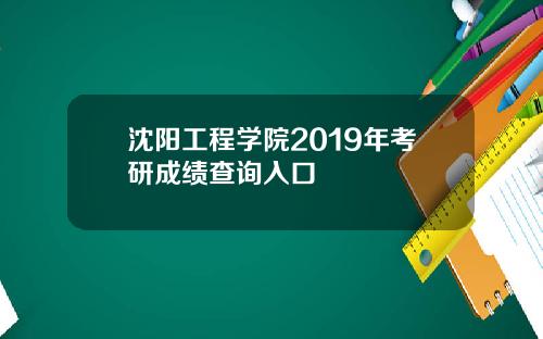 沈阳工程学院2019年考研成绩查询入口