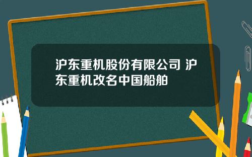 沪东重机股份有限公司 沪东重机改名中国船舶