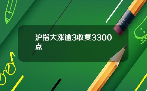 沪指大涨逾3收复3300点