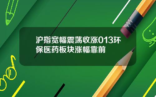 沪指宽幅震荡收涨013环保医药板块涨幅靠前