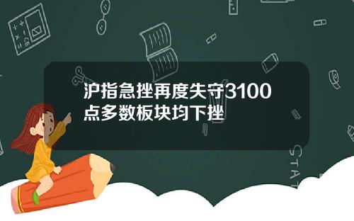 沪指急挫再度失守3100点多数板块均下挫