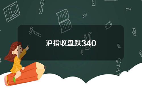 沪指收盘跌340