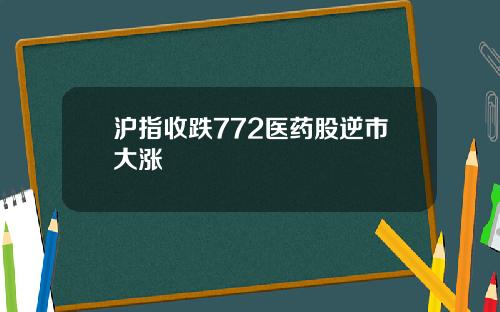 沪指收跌772医药股逆市大涨