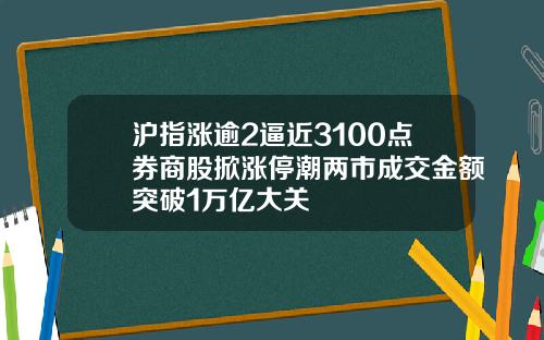 沪指涨逾2逼近3100点券商股掀涨停潮两市成交金额突破1万亿大关