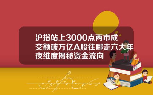 沪指站上3000点两市成交额破万亿A股往哪走六大年夜维度揭秘资金流向